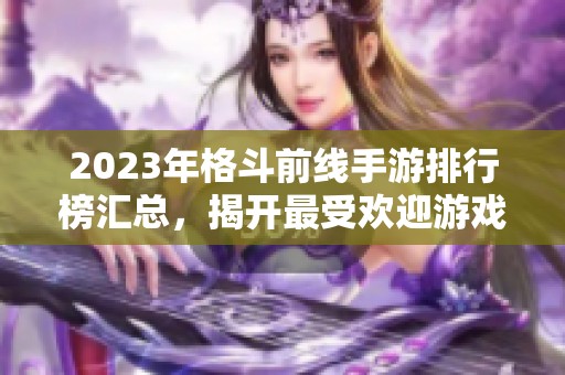 2023年格斗前线手游排行榜汇总，揭开最受欢迎游戏的魅力之旅