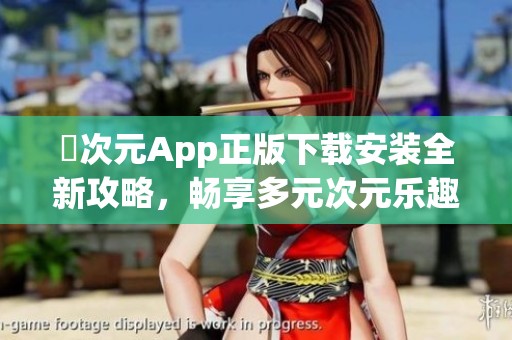 囧次元App正版下载安装全新攻略，畅享多元次元乐趣