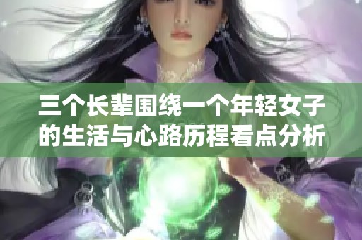 三个长辈围绕一个年轻女子的生活与心路历程看点分析