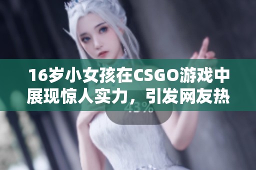 16岁小女孩在CSGO游戏中展现惊人实力，引发网友热议