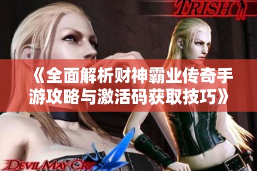 《全面解析财神霸业传奇手游攻略与激活码获取技巧》