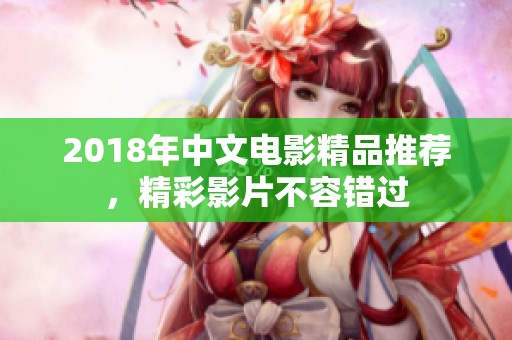 2018年中文电影精品推荐，精彩影片不容错过