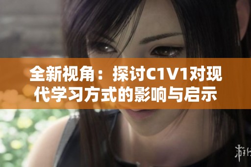 全新视角：探讨C1V1对现代学习方式的影响与启示