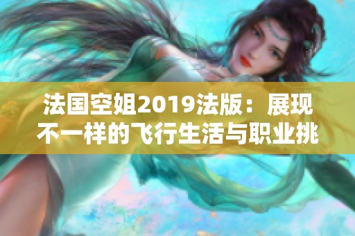 法国空姐2019法版：展现不一样的飞行生活与职业挑战