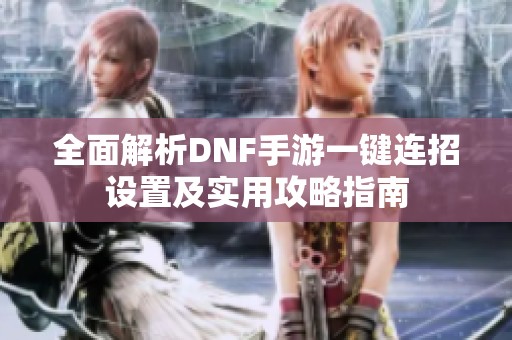 全面解析DNF手游一键连招设置及实用攻略指南