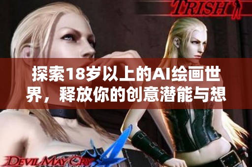 探索18岁以上的AI绘画世界，释放你的创意潜能与想象力