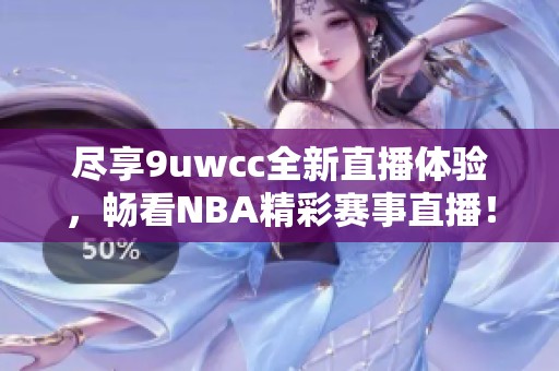 尽享9uwcc全新直播体验，畅看NBA精彩赛事直播！