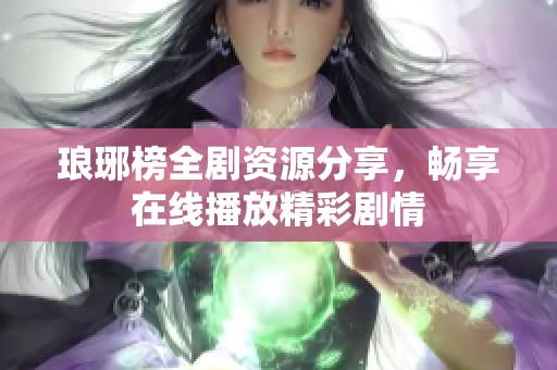 琅琊榜全剧资源分享，畅享在线播放精彩剧情