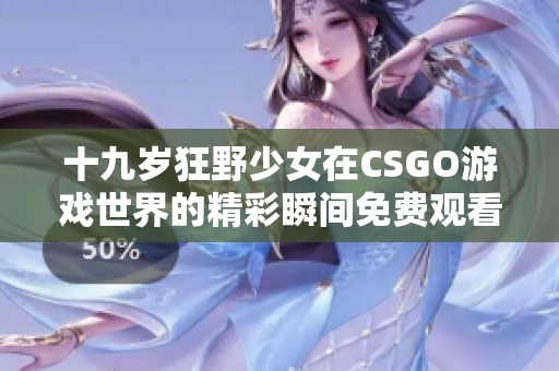 十九岁狂野少女在CSGO游戏世界的精彩瞬间免费观看