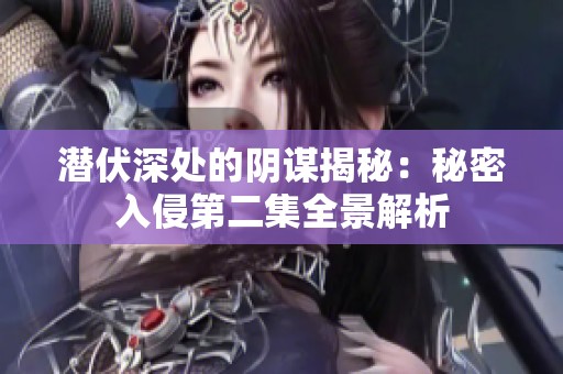 潜伏深处的阴谋揭秘：秘密入侵第二集全景解析