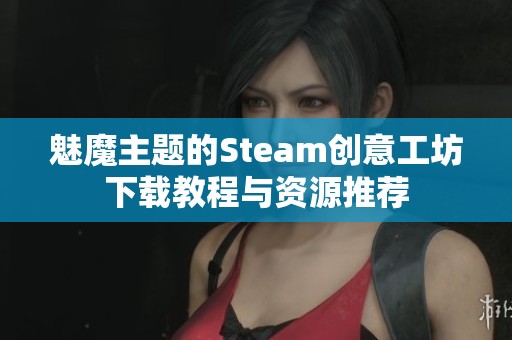 魅魔主题的Steam创意工坊下载教程与资源推荐