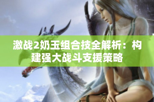 激战2奶玉组合技全解析：构建强大战斗支援策略