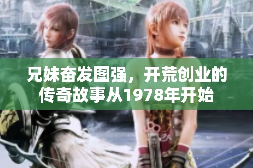 兄妹奋发图强，开荒创业的传奇故事从1978年开始