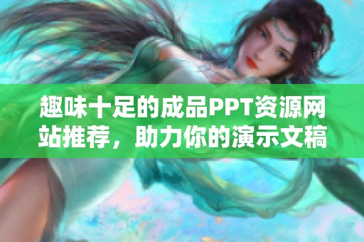 趣味十足的成品PPT资源网站推荐，助力你的演示文稿更出色