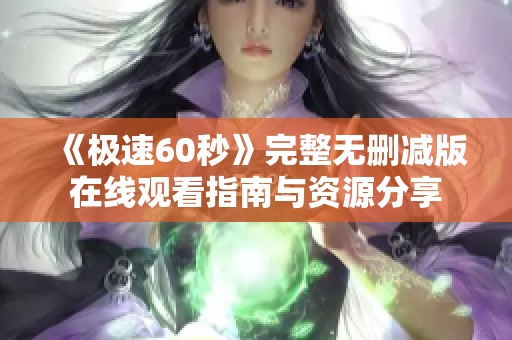 《极速60秒》完整无删减版在线观看指南与资源分享