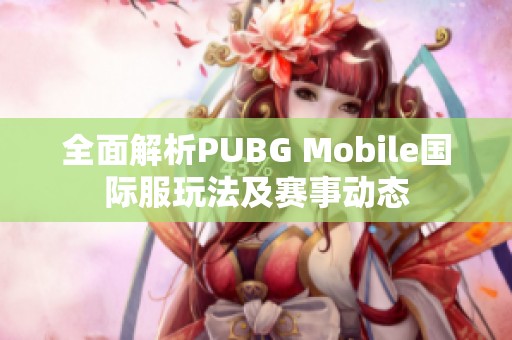 全面解析PUBG Mobile国际服玩法及赛事动态