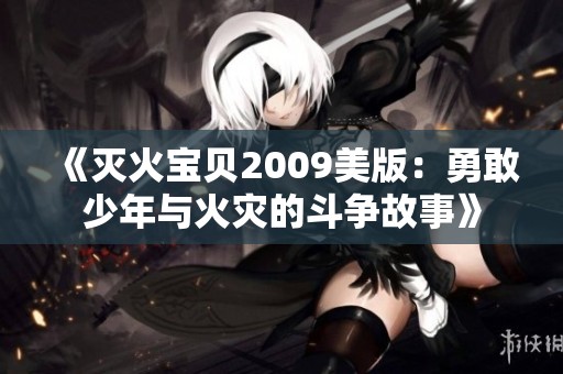 《灭火宝贝2009美版：勇敢少年与火灾的斗争故事》