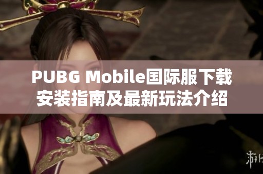 PUBG Mobile国际服下载安装指南及最新玩法介绍