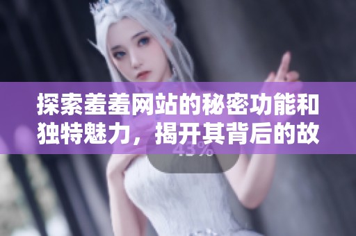 探索羞羞网站的秘密功能和独特魅力，揭开其背后的故事