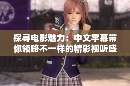 探寻电影魅力：中文字幕带你领略不一样的精彩视听盛宴