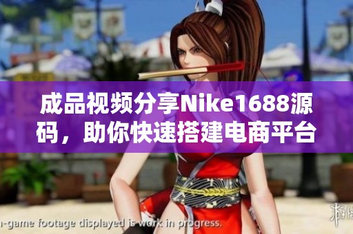 成品视频分享Nike1688源码，助你快速搭建电商平台