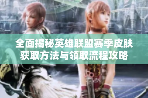 全面揭秘英雄联盟赛季皮肤获取方法与领取流程攻略