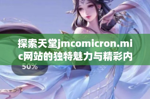 探索天堂jmcomicron.mic网站的独特魅力与精彩内容