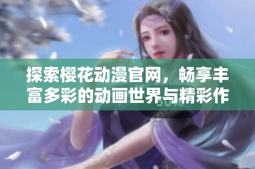 探索樱花动漫官网，畅享丰富多彩的动画世界与精彩作品资讯