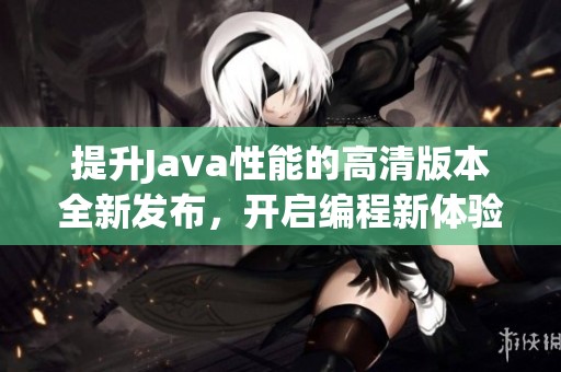 提升Java性能的高清版本全新发布，开启编程新体验