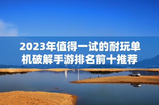 2023年值得一试的耐玩单机破解手游排名前十推荐