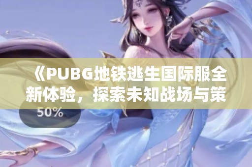 《PUBG地铁逃生国际服全新体验，探索未知战场与策略对决》