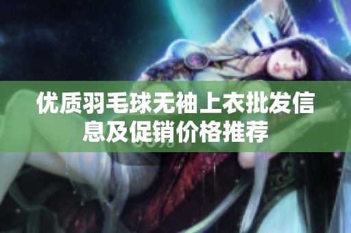 优质羽毛球无袖上衣批发信息及促销价格推荐