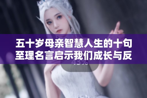 五十岁母亲智慧人生的十句至理名言启示我们成长与反思