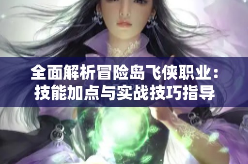 全面解析冒险岛飞侠职业：技能加点与实战技巧指导