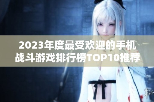 2023年度最受欢迎的手机战斗游戏排行榜TOP10推荐