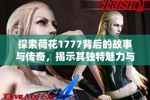 探索荷花1777背后的故事与传奇，揭示其独特魅力与文化意义