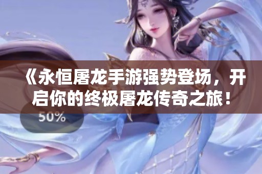 《永恒屠龙手游强势登场，开启你的终极屠龙传奇之旅！》