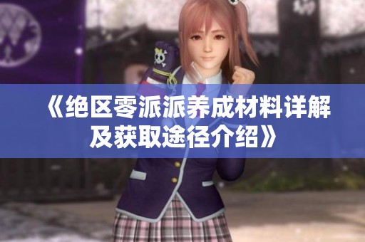 《绝区零派派养成材料详解及获取途径介绍》