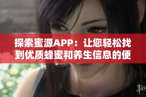 探索蜜源APP：让您轻松找到优质蜂蜜和养生信息的便捷平台