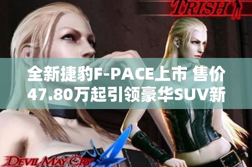 全新捷豹F-PACE上市 售价47.80万起引领豪华SUV新风潮