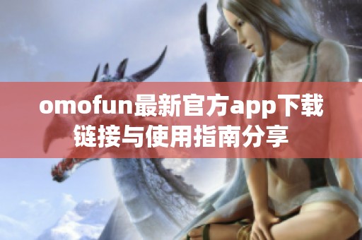 omofun最新官方app下载链接与使用指南分享