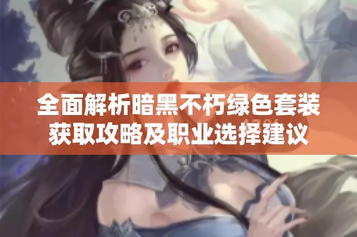 全面解析暗黑不朽绿色套装获取攻略及职业选择建议