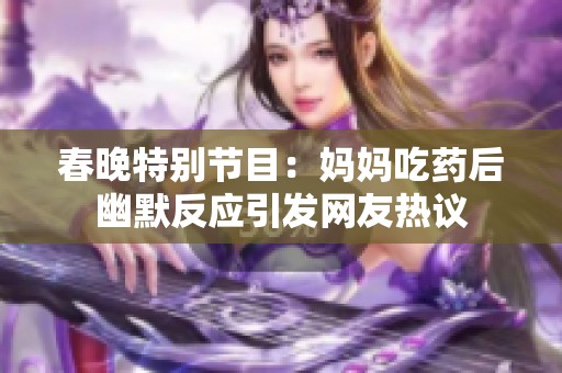 春晚特别节目：妈妈吃药后幽默反应引发网友热议