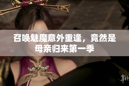 召唤魅魔意外重逢，竟然是母亲归来第一季