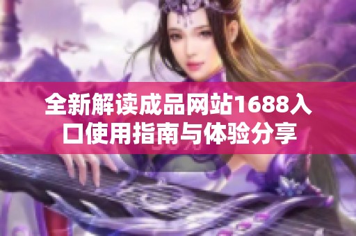 全新解读成品网站1688入口使用指南与体验分享