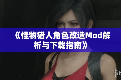 《怪物猎人角色改造Mod解析与下载指南》