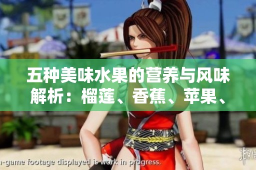五种美味水果的营养与风味解析：榴莲、香蕉、苹果、哈密瓜与水蜜桃