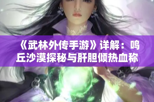 《武林外传手游》详解：鸣丘沙漠探秘与肝胆倾热血称号获取全攻略