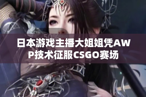 日本游戏主播大姐姐凭AWP技术征服CSGO赛场