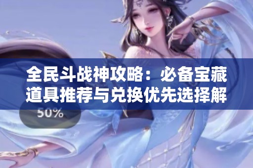 全民斗战神攻略：必备宝藏道具推荐与兑换优先选择解析